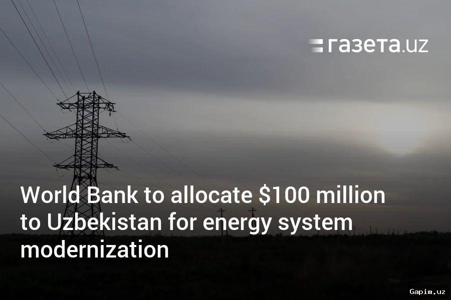 ⚡️💰 Jahon banki O‘zbekiston energetika sektoriga 100 million dollar ajratishni ma’qulladi